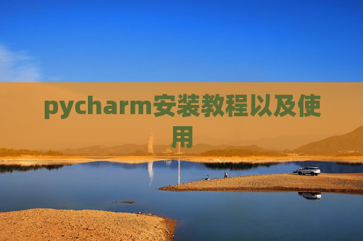 pycharm安装教程以及使用 pycharm安装教程以及使用
